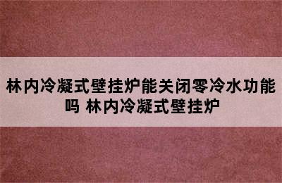 林内冷凝式壁挂炉能关闭零冷水功能吗 林内冷凝式壁挂炉